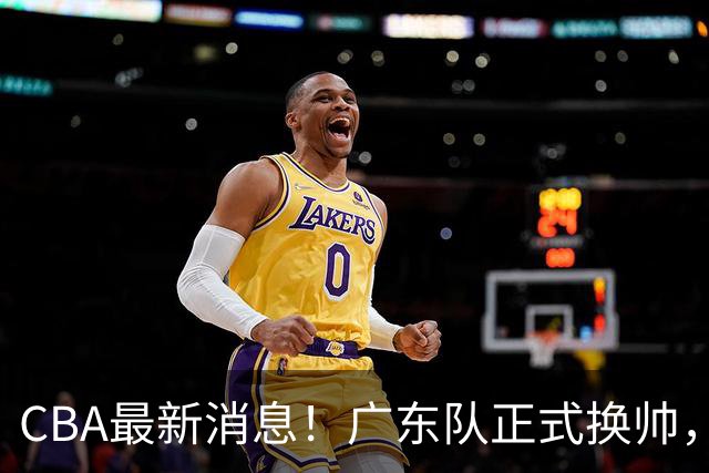 CBA最新消息！广东队正式换帅，杜锋确认离队，外教团队接任！