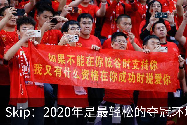 Skip：2020年是最轻松的夺冠环境 詹姆斯带湖人夺了个廉价总冠军